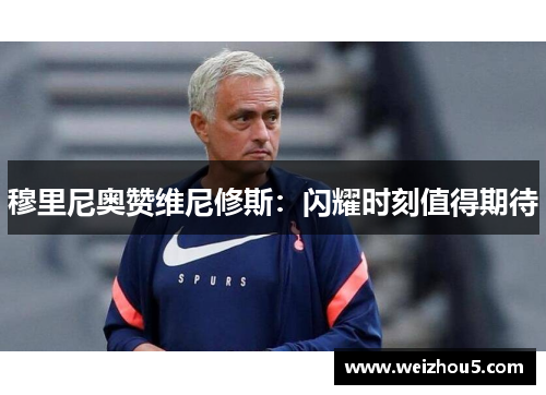 穆里尼奥赞维尼修斯：闪耀时刻值得期待